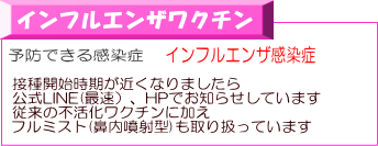 接種開始時期が近くなりましたら 公式LINE(最速）、HPでお知らせしています 従来の不活化ワクチンに加え フルミスト(鼻内噴射型)も取り扱っています